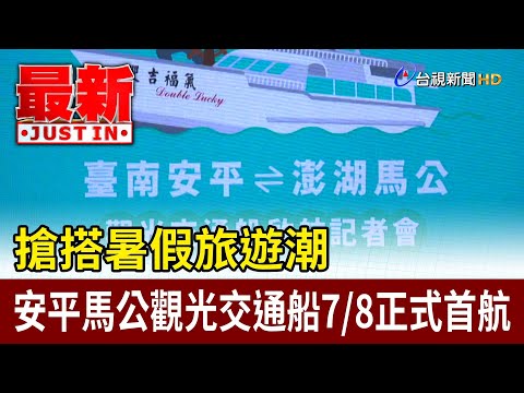 搶搭暑假旅遊潮 安平馬公觀光交通船78正式首航【最新快訊】