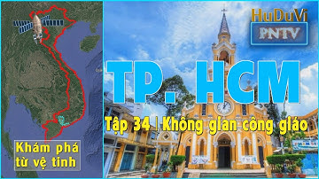 Sáp nhập TPHCM nhìn từ vệ tinh | Những Thánh Đường công giáo Sài Gòn xưa | Tập 34 | HuDuVi PNTV