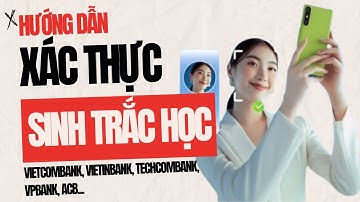 Hướng dẫn xác thực SINH TRẮC HỌC NGÂN HÀNG Techcombank, Vietcombank, Vietinbank, … chỉ mất 5 PHÚT