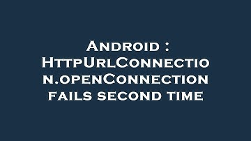 Android : HttpUrlConnection.openConnection fails second time