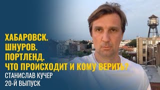 Хабаровск. Шнуров. Портленд. Что происходит и кому верить? Станислав Кучер. Выпуск 20-й.