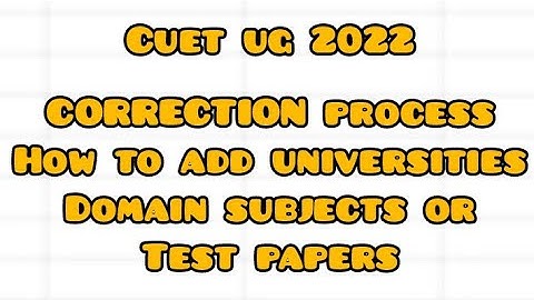CUET UG 2022 || CORRECTION PROCESS EXPLAINED || add universities,test papers/domain subjects