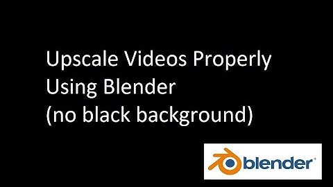how to upscale videos properly using blender (no black background)