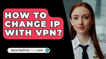 How To Change IP With VPN? - SecurityFirstCorp.com
