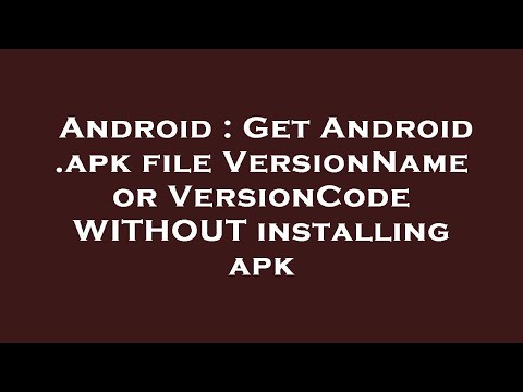 Android : Get Android .apk file VersionName or VersionCode WITHOUT installing apk
