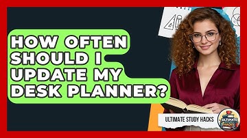 How Often Should I Update My Desk Planner? - Ultimate Study Hacks