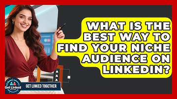 What Is The Best Way To Find Your Niche Audience On LinkedIn? - Get Linked Together