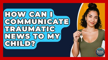 How Can I Communicate Traumatic News To My Child? - Second Chance Journey