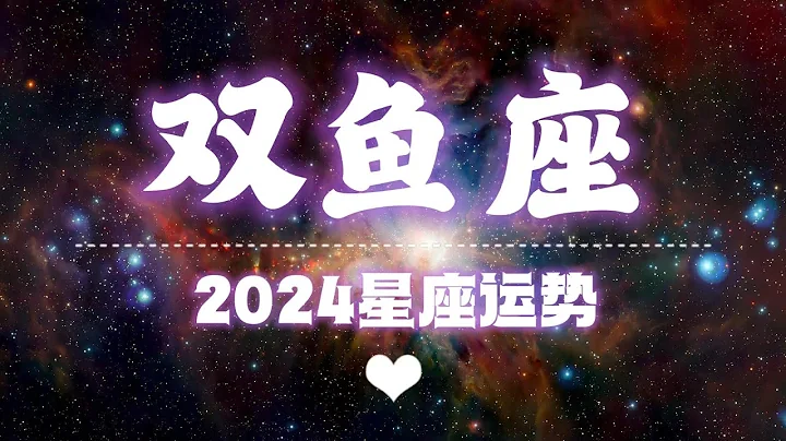 【K.Saluna】【2024年星座年运】2024年双鱼座运势（参考日月升）【请做好心理准备再看】 - 天天要闻