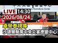 【完整公開】LIVE 卓榮泰視導 沙德爾颱風中央災害應變中心