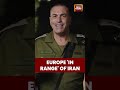 'Direct Threat Range': Israel Claims Iran Has Missiles Capable Of Hitting European Capitals