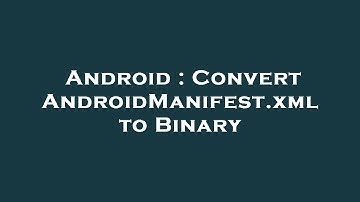 Android : Convert AndroidManifest.xml to Binary