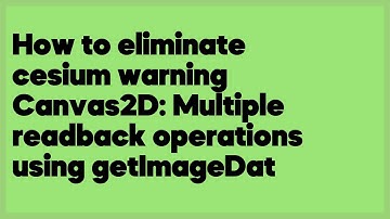 How to eliminate cesium warning Canvas2D: Multiple readback operations using get... (1 answer)