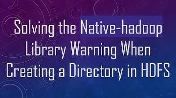 Solving the Native-hadoop Library Warning When Creating a Directory in HDFS