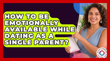 How To Be Emotionally Available While Dating As A Single Parent? - Single Parent Support Hub