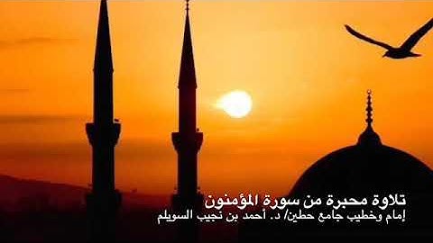 تلاوة محبرةٌ من "سورة المؤمنون"، لإمام وخطيب جامع حطين/ د. أحمد السويلم