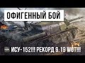 ОФИГЕННЫЙ БОЙ НА ИСУ-152!!! РЕКОРД 9.19 WORLD OF TANKS!!!