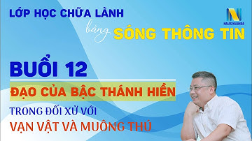 Buổi 12: Đạo Của Bậc Thánh Hiền Trong Đối Xử Với Vạn Vật Và Muông Thú