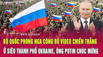 Nóng: Bộ Quốc phòng Nga công bố video chiến thắng ở thành phố Ukraine, ông Putin chúc mừng