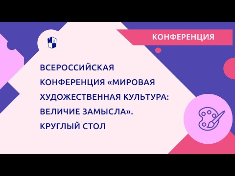 Всероссийская конференция «Мировая художественная культура: величие замысла». Круглый стол