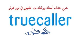 شرح حذف أسمك ورقمك من الظهور في ترو كولر truecaller بكل سهوله