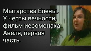 Мытарства Елены. У черты вечности, фильм иеромонаха Авеля, первая часть.