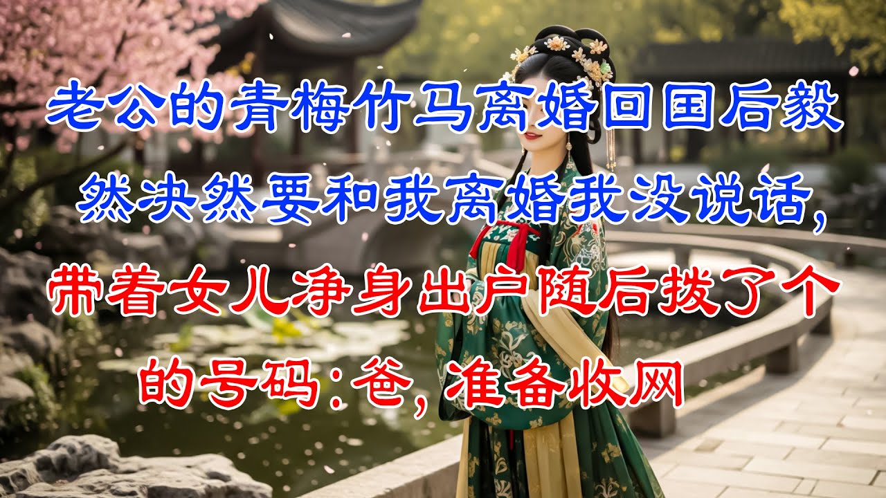 老公的青梅竹馬離婚回國後，毅然決然要和我離婚，我沒說話，帶著女兒淨身出戶，隨後撥了個號碼：爸，準備收網#故事頻道 #爱情故事 #情感故事 #婚姻 #小说