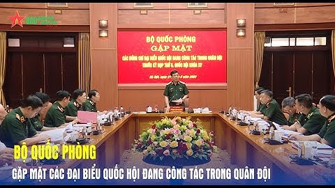 Bộ Quốc phòng gặp mặt các đại biểu Quốc hội đang công tác trong Quân đội - Báo QĐND