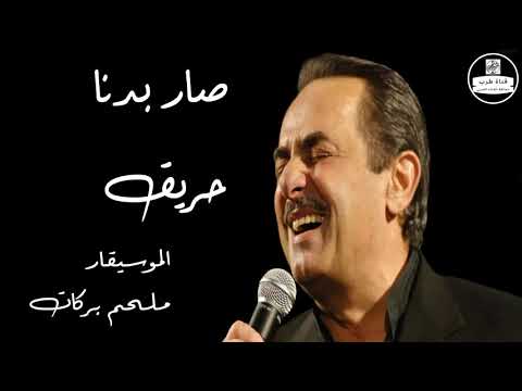   ملحم بركات صار بدنا حريق  