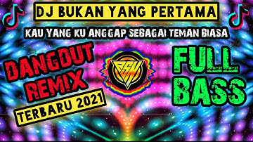 DJ BUKAN YANG PERTAMA ( KAU YANG KU ANGGAP SEBAGAI TEMAN BIASA) DANGDUT REMIX TERBARU 2021 FULL BASS
