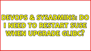 DevOps & SysAdmins: Do I need to restart SUSE when upgrade glibc?