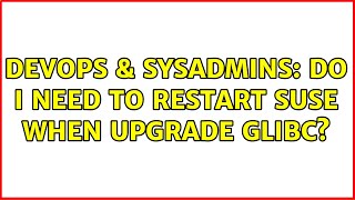 Celebrity DevOps & SysAdmins: Do I need to restart SUSE when upgrade glibc? Profile