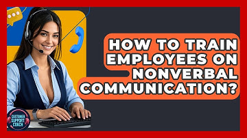 How To Train Employees On Nonverbal Communication? - Customer Support Coach