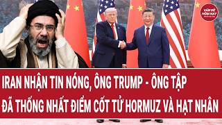 Iran nhận tin nóng, ông Trump - ông Tập đã thống nhất điểm cốt tử Hormuz và hạt nhân Iran
