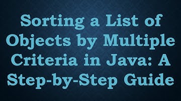 Sorting a List of Objects by Multiple Criteria in Java: A Step-by-Step Guide