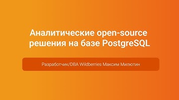 Аналитические open-source решения на базе PostgreSQL — Максим Милютин, PGConf.Russia 2023