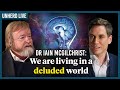 Dr iain mcgilchrist we are living in a deluded world