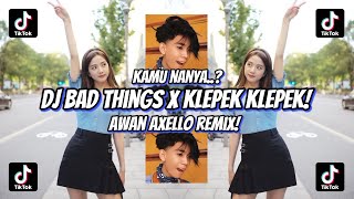 DJ KAMU NANYA!!? BAD THINGS X KLEPEK KLEPEK X KAMU NANYA - REMIX AWAN AXELLO 2022