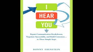 I Hear You: Repair Communication Breakdowns, Negotiate Successfully, and Build Consensus... in