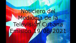 Noticiero del Mediodía de la Televisión Cubana Emisión 19/06/2021