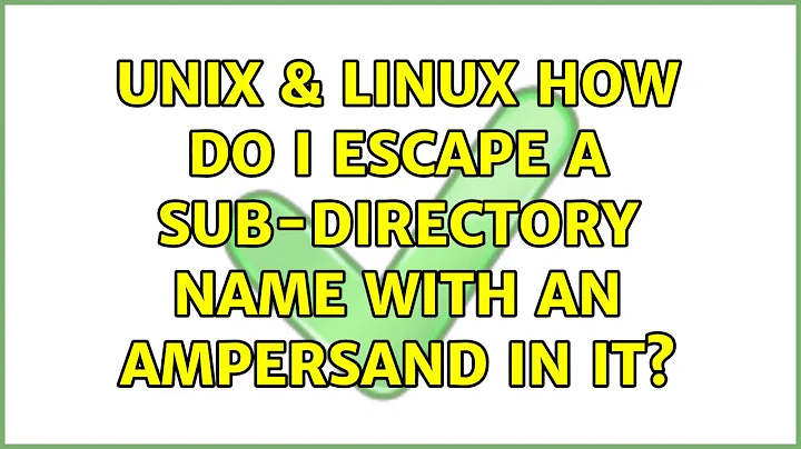 Unix & Linux: How do I escape a sub-directory name with an ampersand in it? (2 Solutions!!)