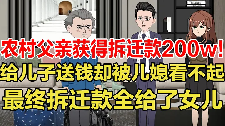 农村父亲获得拆迁款200w！给儿子送钱却被儿媳看不起，最终拆迁款全给了女儿【旺仔情感动漫】 - 天天要闻