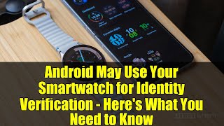 Android May Use Your Smartwatch for Identity Verification - Here's What You Need to Know