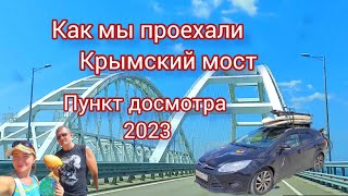 Крымский мост. Пункт досмотра 2023г. Как мы проехали мост. В Крым на машине. Обстановка на мосту.