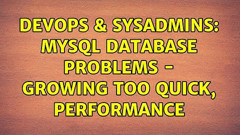 DevOps & SysAdmins: MySQL Database Problems - Growing too quick, Performance (2 Solutions!!)