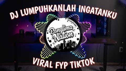 DJ LUMPUHKANLAH INGATANKU HAPUSKAN TENTANG DIA REMIX CAMPURAN VIRAL FYP TIKTOK 2023