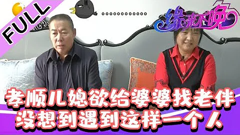 缘来不晚 2022 第111期：孝顺儿媳欲给婆婆找老伴，没想到遇到这样一个人 - 天天要闻