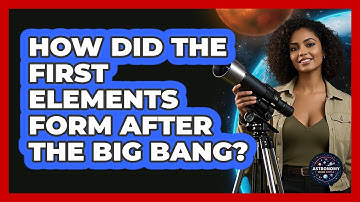 How Did The First Elements Form After The Big Bang? - Astronomy Made Simple