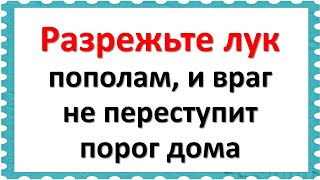 Разрежьте лук пополам, и враг не переступит порог дома