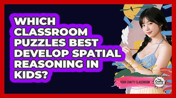Which Classroom Puzzles Best Develop Spatial Reasoning In Kids? - Your Crafty Classroom